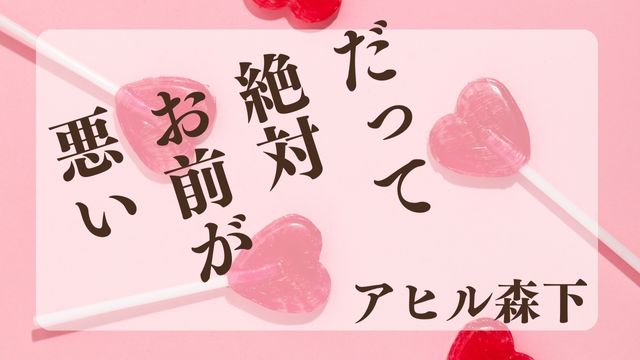だって絶対お前が悪い　アヒル森下